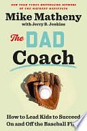 The Dad Coach: How to Lead Kids to Succeed On and Off the Baseball Field by Mike Matheny