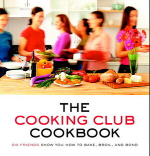 The Cooking Club Cookbook: Six Friends Show You How to Bake, Broil, and Bond by Lucia Quartararo, Rebecca Sample Gerstung, Lisa Singer, Katherine Fausset, Cynthia Harris, Sharon Cohen Fredman