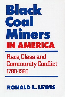 Black Coal Miners in America: Race, Class, and Community Conflict, 1780-1980 by Ronald L. Lewis