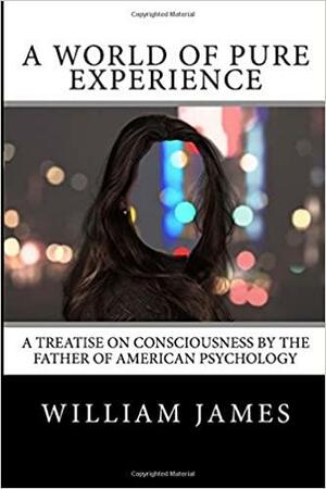 A World of Pure Experience: A Treatise on Consciousness by the Father of American Psychology by William James