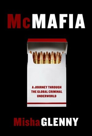 McMafia: A Journey Through the Global Criminal Underworld by Misha Glenny