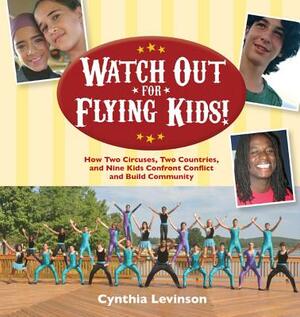 Watch Out for Flying Kids: How Two Circuses, Two Countries, and Nine Kids Confront Conflict and Build Community by Cynthia Levinson