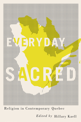 Everyday Sacred: Religion in Contemporary Quebec by 