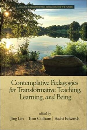 Contemplative Pedagogies for Transformative Teaching, Learning, and Being by Sachi Edwards, Tom E. Culham, Jing Lin