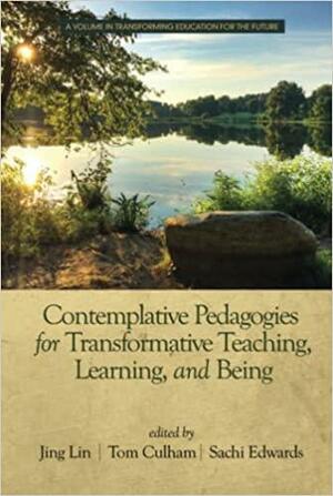 Contemplative Pedagogies for Transformative Teaching, Learning, and Being by Sachi Edwards, Jing Lin, Tom E. Culham