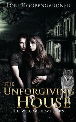 The Unforgiving House by Lori Hoopengardner