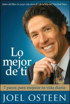 Lo Mejor de Ti: 7 Pasos Para Mejorar Tu Vida Diaria = Become a Better You by Joel Osteen