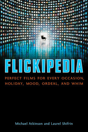 Flickipedia: Perfect Films for Every Occasion, Holiday, Mood, Ordeal, and Whim by Michael Atkinson, Laurel Shifrin