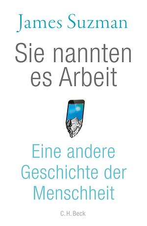 Sie nannten es Arbeit: Eine andere Geschichte der Menschheit by James Suzman