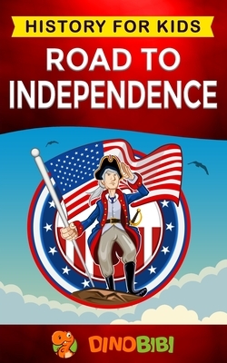 Road to Independence: History for kids: American Revolution: a captivating guide to the American revolutionary War and the United States of by Dinobibi Publishing