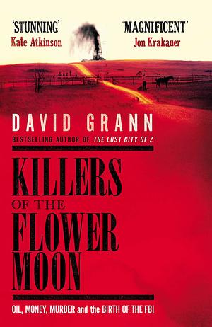 Killers of the Flower Moon: Oil, Money, Murder and the Birth of the FBI by David Grann