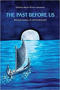 The Past before Us: Moʻokūʻauhau as Methodology by David A. Chang, Kū Kahakalau, Mehana Blaich Vaughan, Kalei Nu‘uhiwa, ‘Umi Perkins, Manulani Aluli Meyer, Ku‘ualoha Ho‘omanawanui, Hokulani K. Aikau, Nālani Wilson-Hokowhitu, Lisa Kahaleole Hall, Marie Alohalani Brown