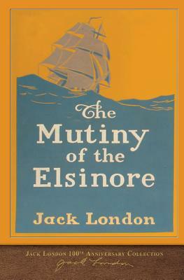 The Mutiny of the Elsinore: 100th Anniversary Collection by Jack London