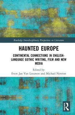 Haunted Europe: Continental Connections in English-Language Gothic Writing, Film and New Media by Evert Jan van Leeuwen