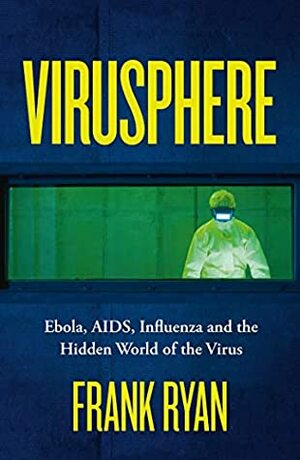 Virusphere: From Common Colds to Ebola Epidemics--Why We Need the Viruses That Plague Us by Frank Ryan