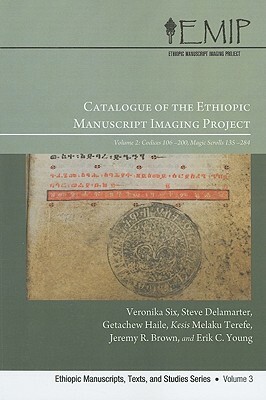 Catalogue of the Ethiopic Manuscript Imaging Project, Volume 2: Codices 106-200 and Magic Scrolls 135-284 by Veronica Six, Steve Delamarter, Getatchew Haile