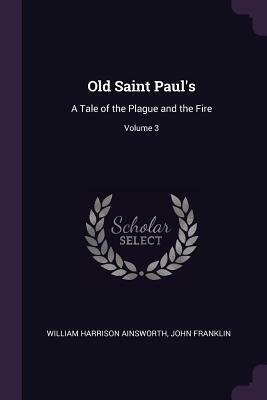 Old Saint Paul's: A Tale of the Plague and the Fire, Volume 3 by William Harrison Ainsworth