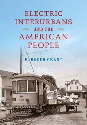 Electric Interurbans and the American People by H. Roger Grant