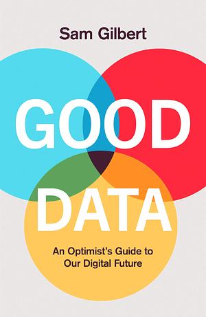 Good Data: An Optimist's Guide to Our Digital Future by Sam Gilbert