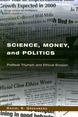 Science, Money, and Politics: Political Triumph and Ethical Erosion by Daniel S. Greenberg