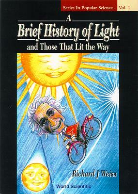 A Brief History of Light and Those That Lit the Way by Richard J. Weiss