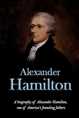 Alexander Hamilton: A biography of Alexander Hamilton, one of America's founding fathers by Andrew Knight