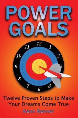 Power Goals: Twelve Proven Steps to Make Your Dreams Come True by Kenn Renner