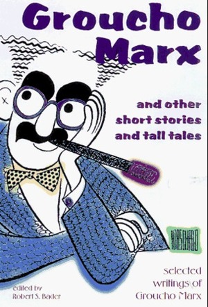 Groucho Marx and Other Short Stories and Tall Tales: Selected Writings by Robert S. Bader, Groucho Marx