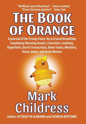 The Book of Orange: A Journal of the Trump Years By a Crazed Snowflake Employing Rhyming Insults, Limericks, Loathing, Hyperbole, Secret T by Mark Childress