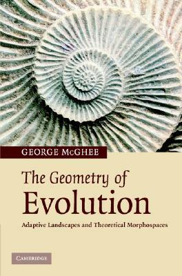 The Geometry of Evolution: Adaptive Landscapes and Theoretical Morphospaces by George R. McGhee