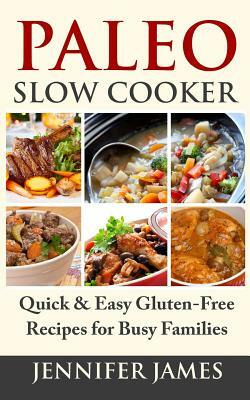 Paleo Slow Cooker: Quick & Easy Gluten-Free Recipes for Busy Families by Jennifer James