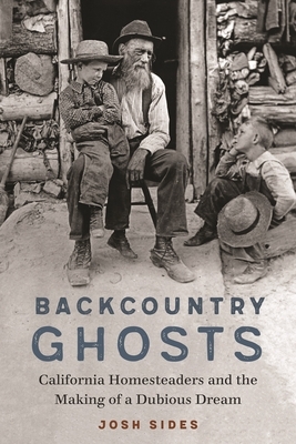 Backcountry Ghosts: California Homesteaders and the Making of a Dubious Dream by Josh Sides