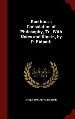 Boethius's Consolation of Philosophy, Tr., with Notes and Illustr., by P. Ridpath by Boethius