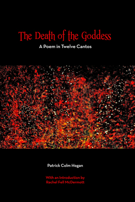 The Death of the Goddess: A Poem in Twelve Cantos by Patrick Colm Hogan