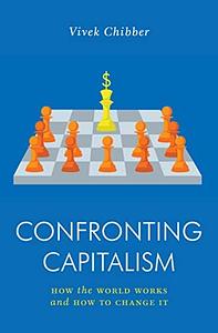 Confronting Capitalism: How the World Works and How to Change It by Vivek Chibber