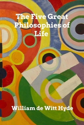 The Five Great Philosophies of Life by William De Witt Hyde