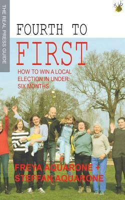 Fourth to First: How to win a local election in under six months by Freya Aquarone, Steffan Aquarone