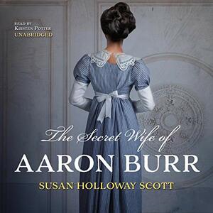 The Secret Wife of Aaron Burr: A Riveting Untold Story of the American Revolution by Susan Holloway Scott