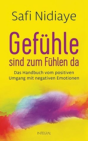 Gefühle sind zum Fühlen da: Das Handbuch vom positiven Umgang mit negativen Emotionen by Safi Nidiaye