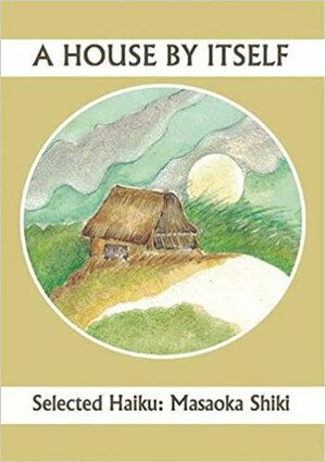 A House By Itself: Selected Haiku of Shiki by Charles Trumbull, John Brandi, Masaoka Shiki, Noriko Kawasaki Martinez