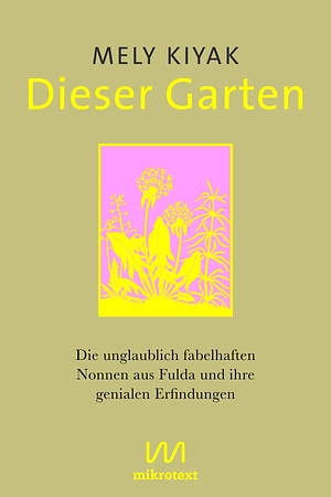 Dieser Garten: Die unglaublich fabelhaften Nonnen aus Fulda und ihre genialen Erfindungen by Mely Kiyak