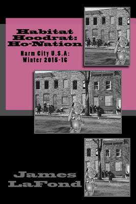 Habitat Hoodrat: Ho-Nation: Harm City U.S.A: Winter 2015-16 by James LaFond