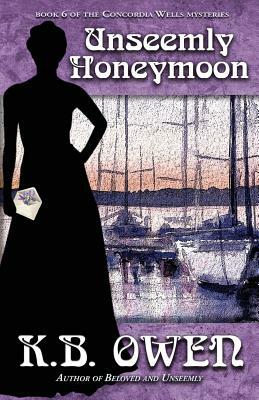 Unseemly Honeymoon: book 6 of the Concordia Wells Mysteries by K.B. Owen