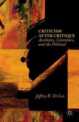 Criticism After Critique: Aesthetics, Literature, and the Political by Jeffrey R. Di Leo