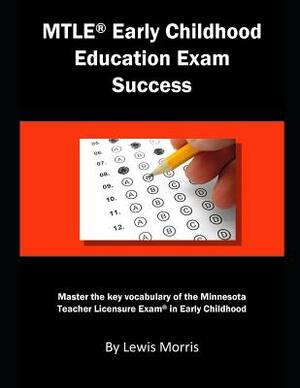Mtle Early Childhood Education Exam Success: Master the Key Vocabulary of the Minnesota Teacher Licensure Exam in Early Childhood by Lewis Morris
