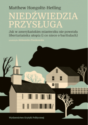 Niedźwiedzia przysługa. Jak w amerykańskim miasteczku nie powstała libertariańska utopia by Matthew Hongoltz-Hetling