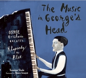The Music in George's Head: George Gershwin Creates Rhapsody in Blue by Suzanne Slade, Stacy Innerst