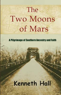 The Two Moons of Mars: A pilgrimage of southern ancestry and faith by Kenneth R. Hall