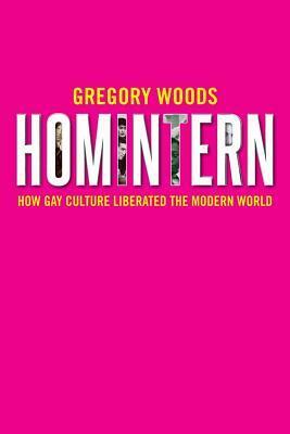 Homintern: How Gay Culture Liberated the Modern World by Gregory Woods