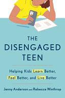 The Disengaged Teen: Helping Kids Learn Better, Feel Better, and Live Better by Rebecca Winthrop, Jenny Anderson